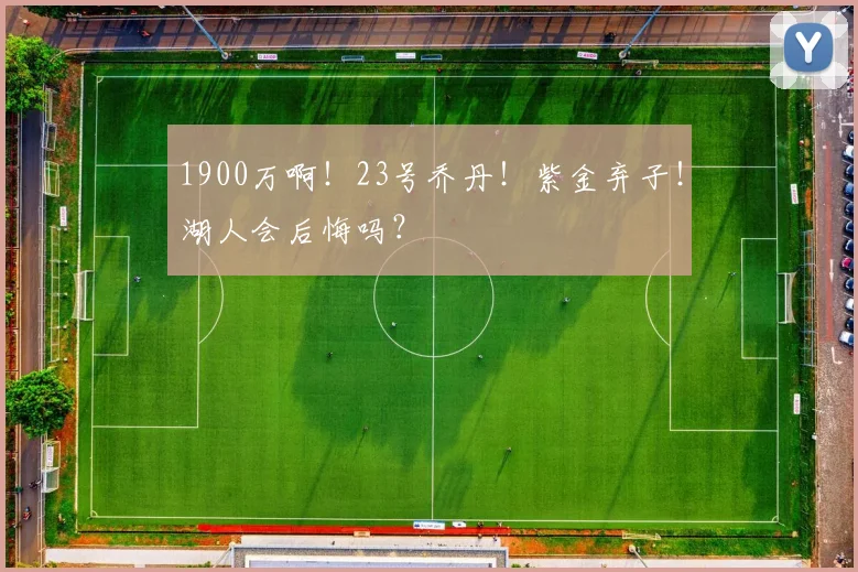 1900万啊！23号乔丹！紫金弃子！湖人会后悔吗？