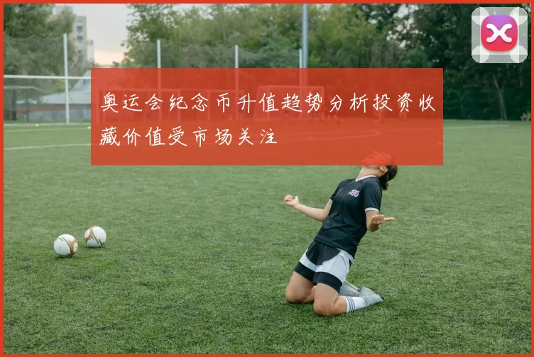 奥运会纪念币升值趋势分析投资收藏价值受市场关注