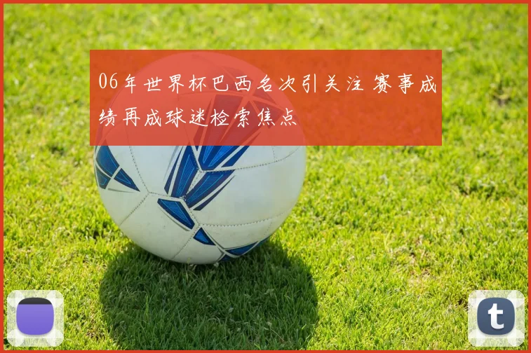 06年世界杯巴西名次引关注 赛事成绩再成球迷检索焦点