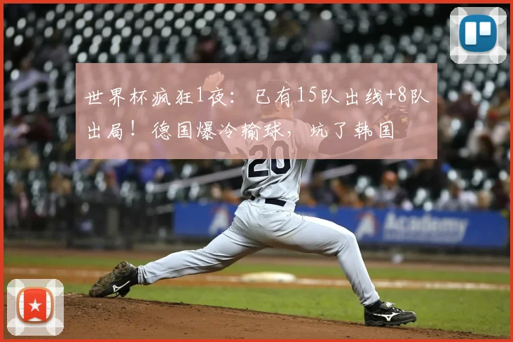 世界杯疯狂1夜：已有15队出线+8队出局！德国爆冷输球，坑了韩国