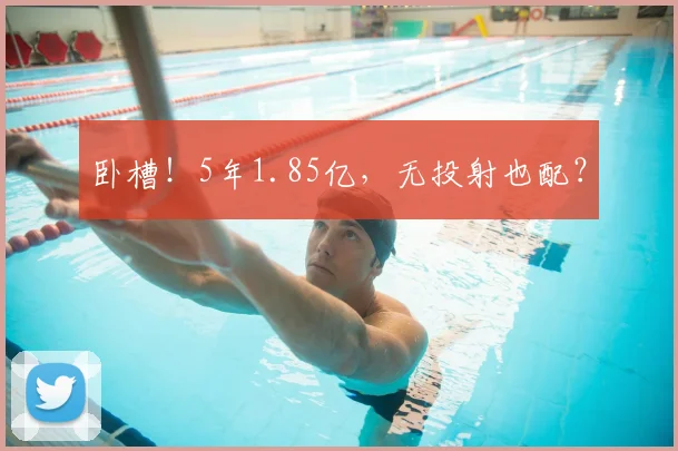 卧槽！5年1.85亿，无投射也配？