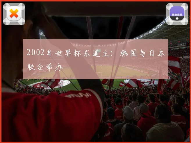 2002年世界杯东道主：韩国与日本联合举办