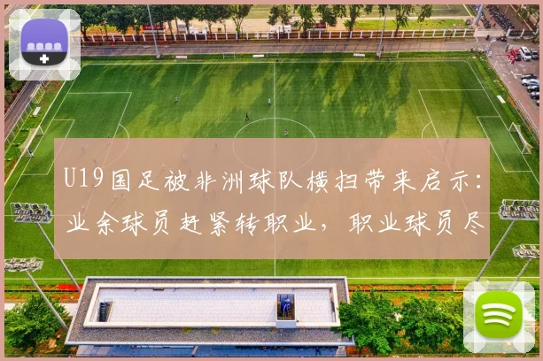 U19国足被非洲球队横扫带来启示：业余球员赶紧转职业，职业球员尽量去欧洲
