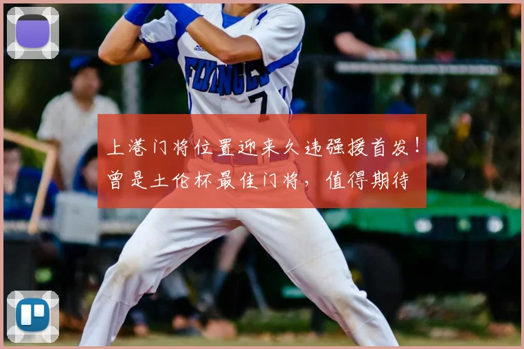 上港门将位置迎来久违强援首发!曾是土伦杯最佳门将,值得期待