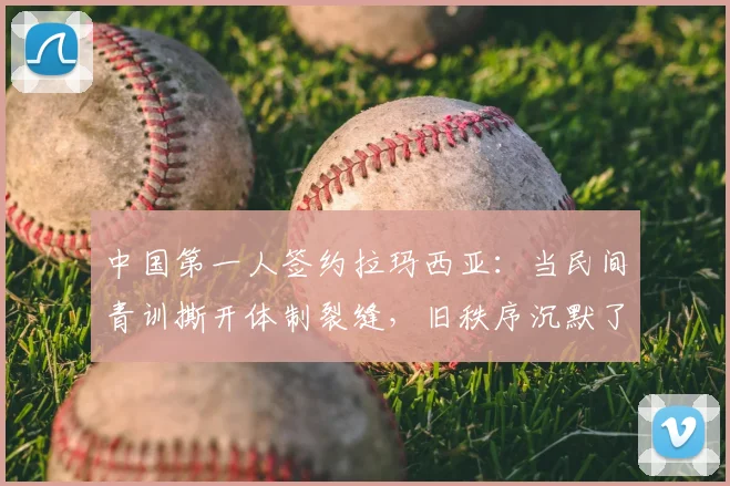 中国第一人签约拉玛西亚：当民间青训撕开体制裂缝，旧秩序沉默了