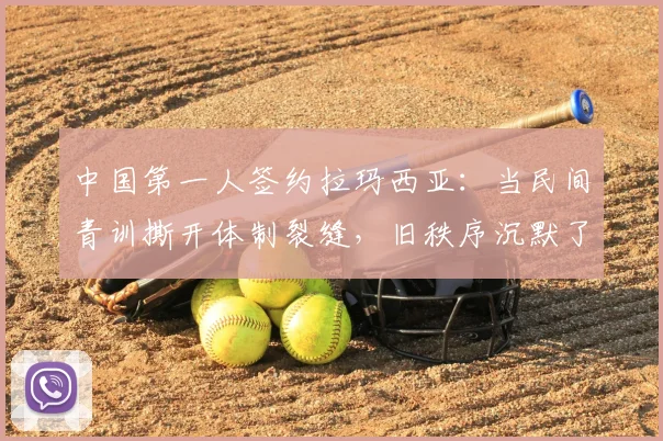 中国第一人签约拉玛西亚：当民间青训撕开体制裂缝，旧秩序沉默了