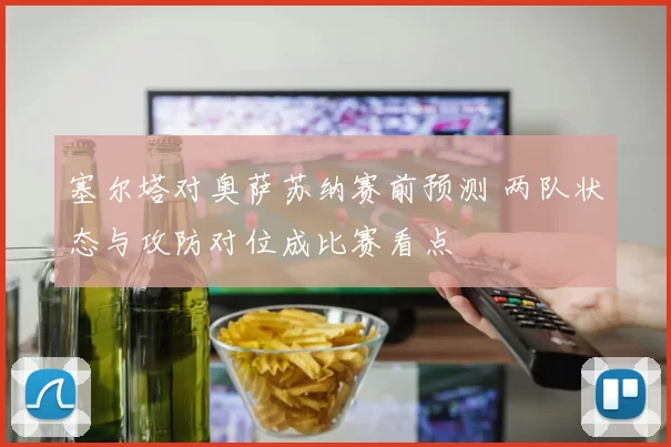 塞尔塔对奥萨苏纳赛前预测 两队状态与攻防对位成比赛看点