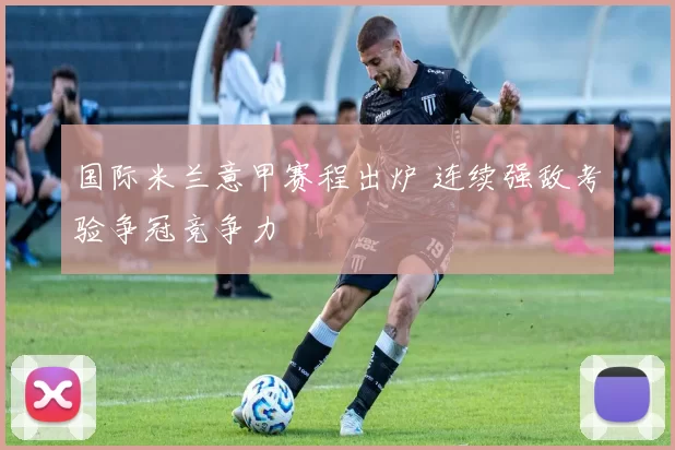 国际米兰意甲赛程出炉 连续强敌考验争冠竞争力