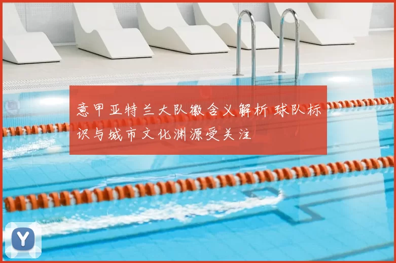意甲亚特兰大队徽含义解析 球队标识与城市文化渊源受关注