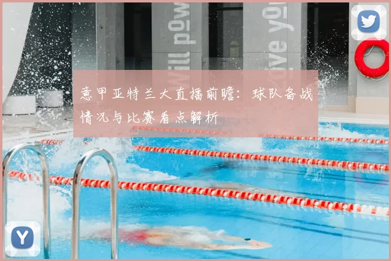 意甲亚特兰大直播前瞻：球队备战情况与比赛看点解析