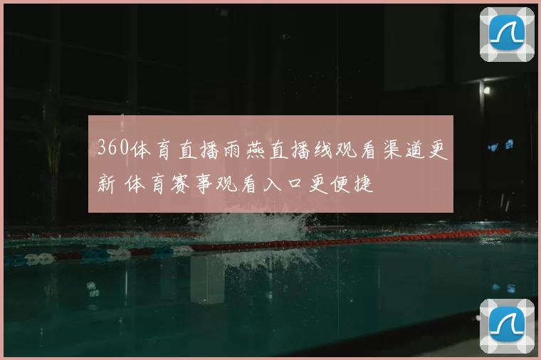 360体育直播雨燕直播线观看渠道更新 体育赛事观看入口更便捷