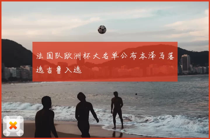 法国队欧洲杯大名单公布本泽马落选吉鲁入选