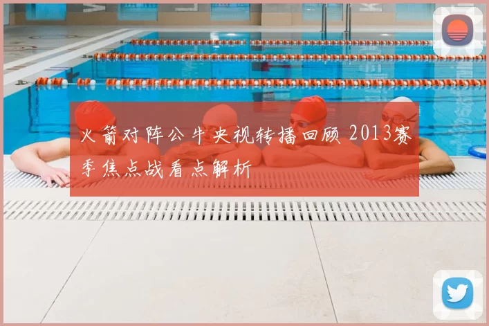 火箭对阵公牛央视转播回顾 2013赛季焦点战看点解析