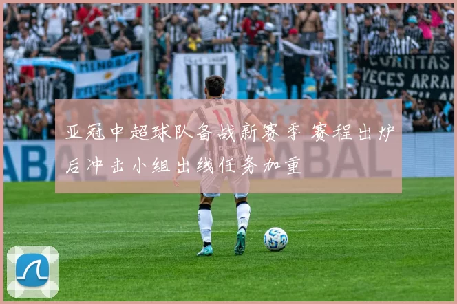 亚冠中超球队备战新赛季 赛程出炉后冲击小组出线任务加重