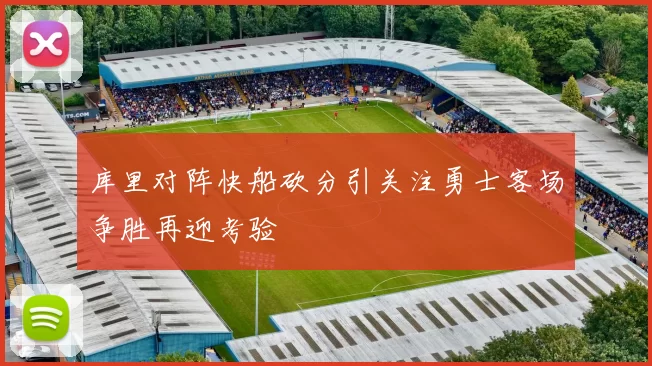 库里对阵快船砍分引关注勇士客场争胜再迎考验