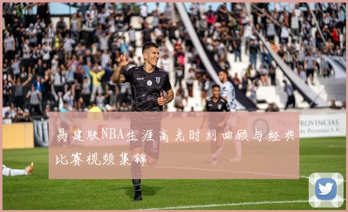 易建联NBA生涯高光时刻回顾与经典比赛视频集锦