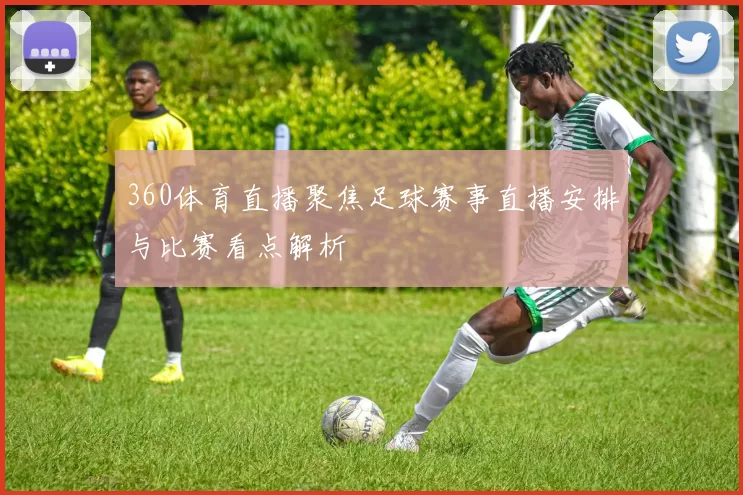 360体育直播聚焦足球赛事直播安排与比赛看点解析