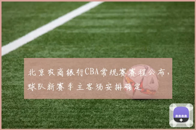 北京农商银行CBA常规赛赛程公布，球队新赛季主客场安排确定