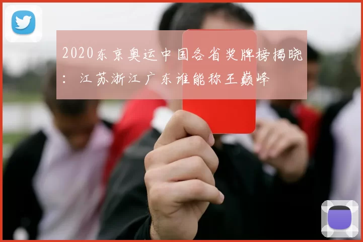 2020东京奥运中国各省奖牌榜揭晓：江苏浙江广东谁能称王巅峰