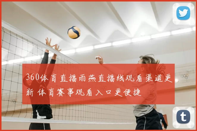 360体育直播雨燕直播线观看渠道更新 体育赛事观看入口更便捷