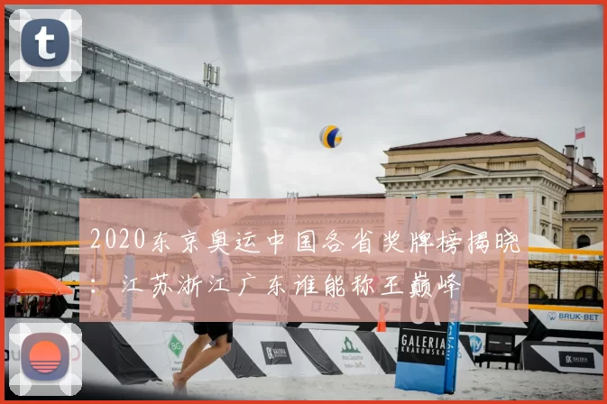 2020东京奥运中国各省奖牌榜揭晓：江苏浙江广东谁能称王巅峰