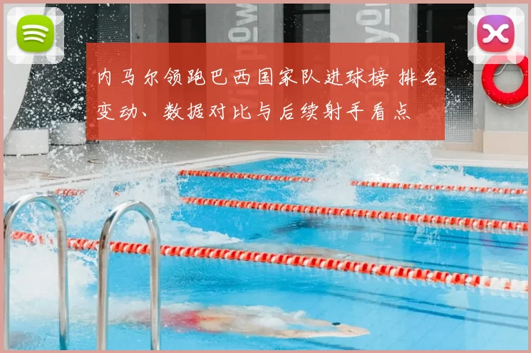 内马尔领跑巴西国家队进球榜 排名变动、数据对比与后续射手看点