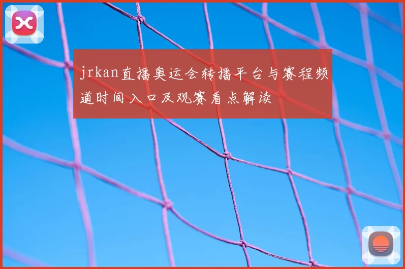 jrkan直播奥运会转播平台与赛程频道时间入口及观赛看点解读