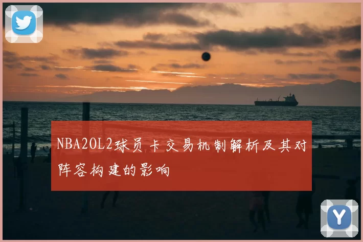 NBA2OL2球员卡交易机制解析及其对阵容构建的影响