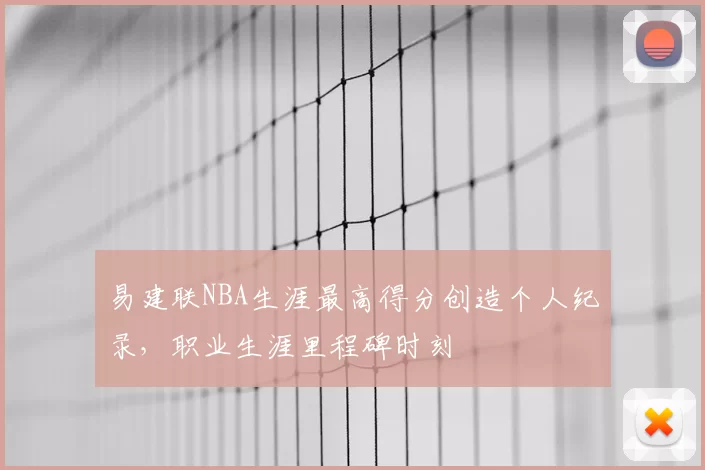 易建联NBA生涯最高得分创造个人纪录，职业生涯里程碑时刻