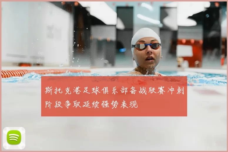 斯托克港足球俱乐部备战联赛冲刺阶段争取延续强势表现