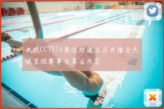 央视CCTV16奥运频道正式开播全天候呈现赛事与幕后内容