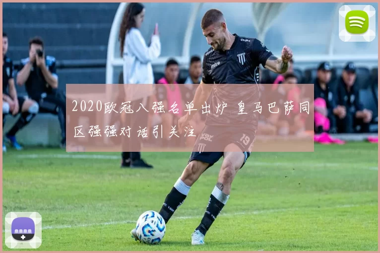 2020欧冠八强名单出炉 皇马巴萨同区强强对话引关注