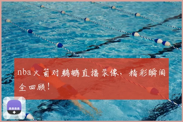 nba火箭对鹈鹕直播录像，精彩瞬间全回顾！