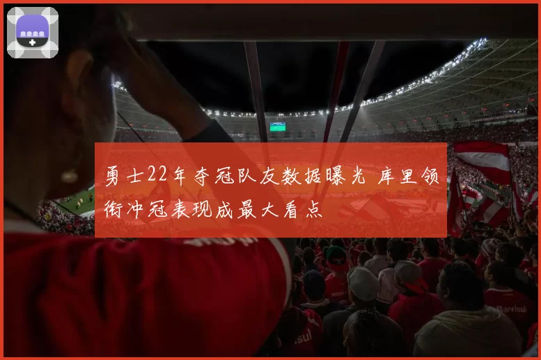 勇士22年夺冠队友数据曝光 库里领衔冲冠表现成最大看点
