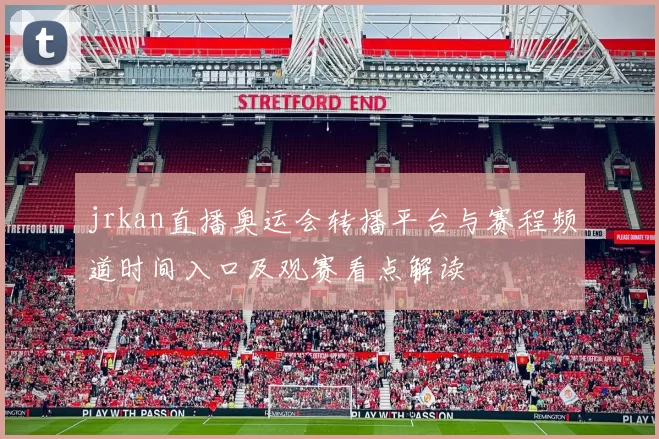 jrkan直播奥运会转播平台与赛程频道时间入口及观赛看点解读