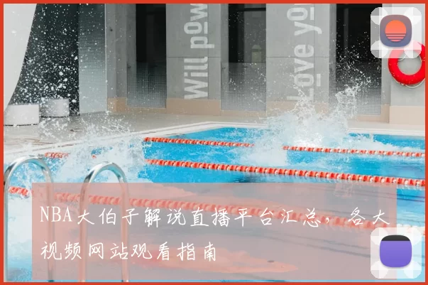 NBA大伯子解说直播平台汇总，各大视频网站观看指南