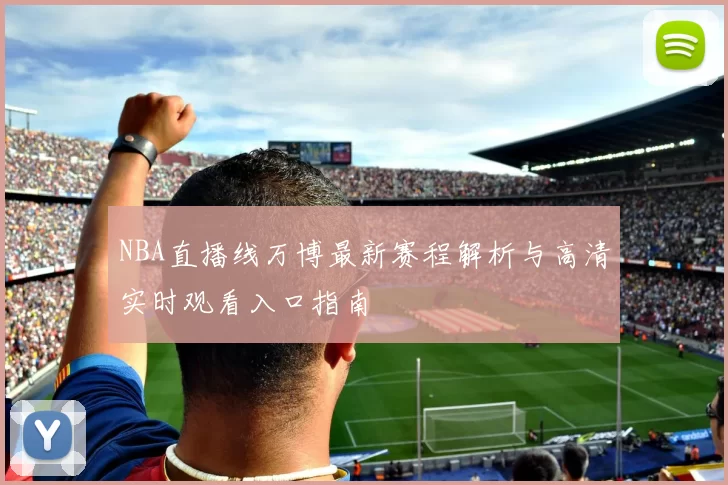 NBA直播线万博最新赛程解析与高清实时观看入口指南
