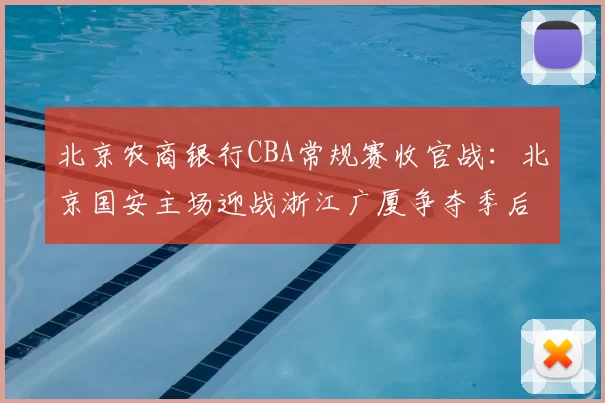 北京农商银行CBA常规赛收官战:北京国安主场迎战浙江广厦争夺季后赛席位