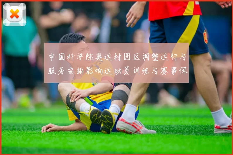 中国科学院奥运村园区调整运行与服务安排影响运动员训练与赛事保障