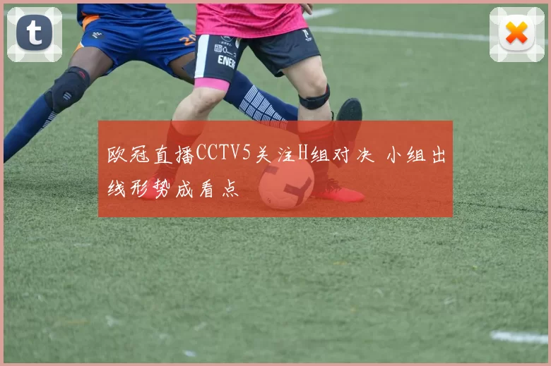 欧冠直播CCTV5关注H组对决 小组出线形势成看点