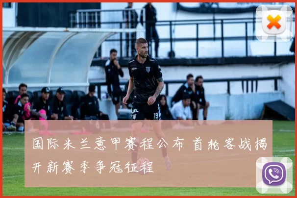 国际米兰意甲赛程公布 首轮客战揭开新赛季争冠征程