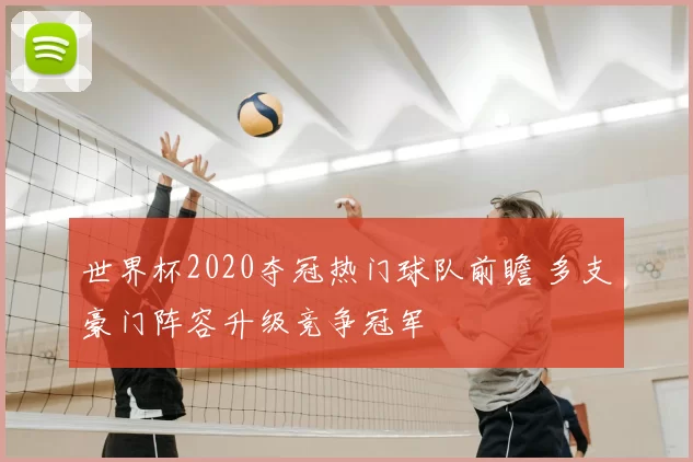 世界杯2020夺冠热门球队前瞻 多支豪门阵容升级竞争冠军