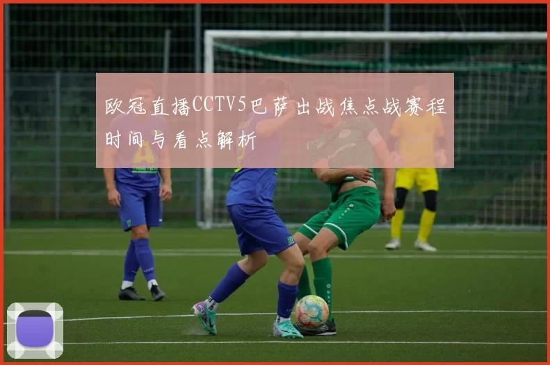 欧冠直播CCTV5巴萨出战焦点战赛程时间与看点解析