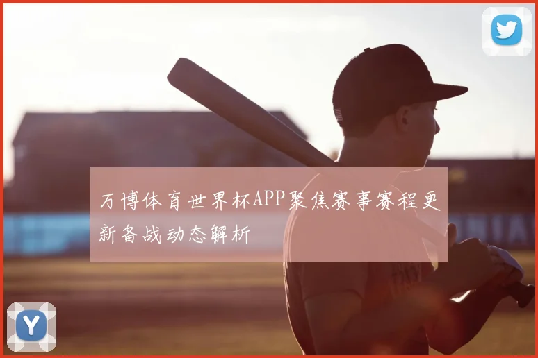万博体育世界杯APP聚焦赛事赛程更新备战动态解析