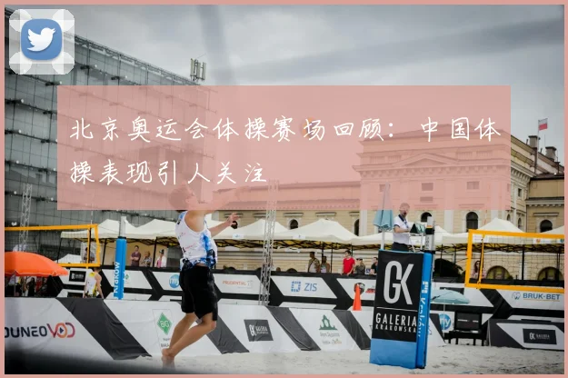北京奥运会体操赛场回顾：中国体操表现引人关注