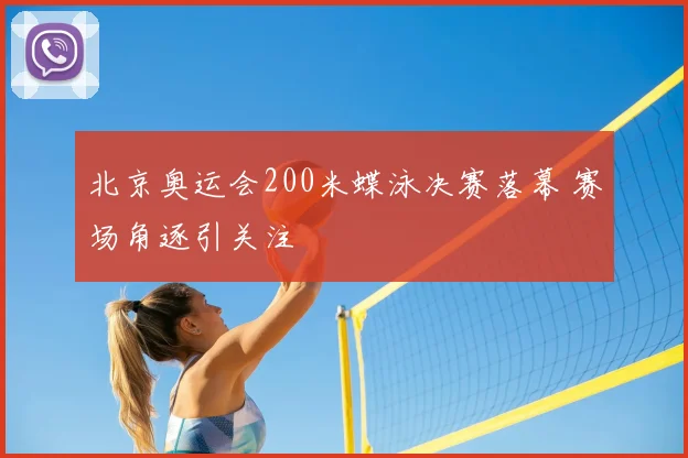 北京奥运会200米蝶泳决赛落幕 赛场角逐引关注