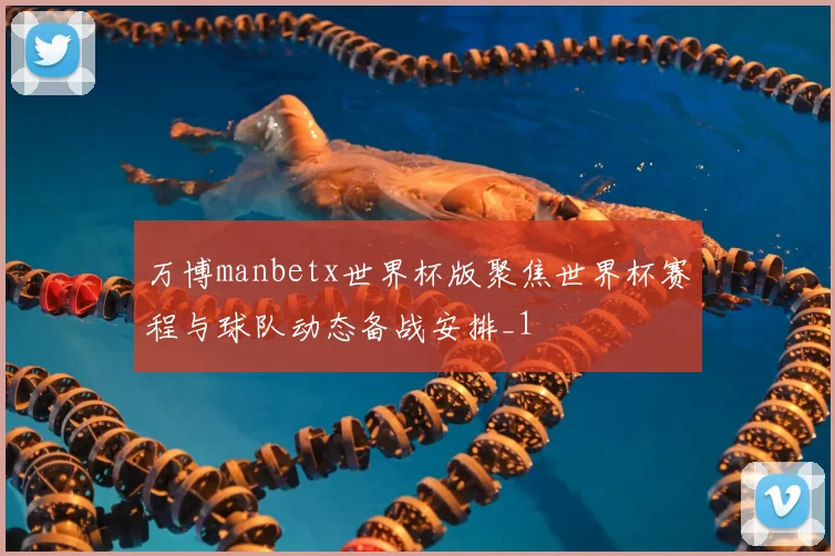 万博manbetx世界杯版聚焦世界杯赛程与球队动态备战安排_1