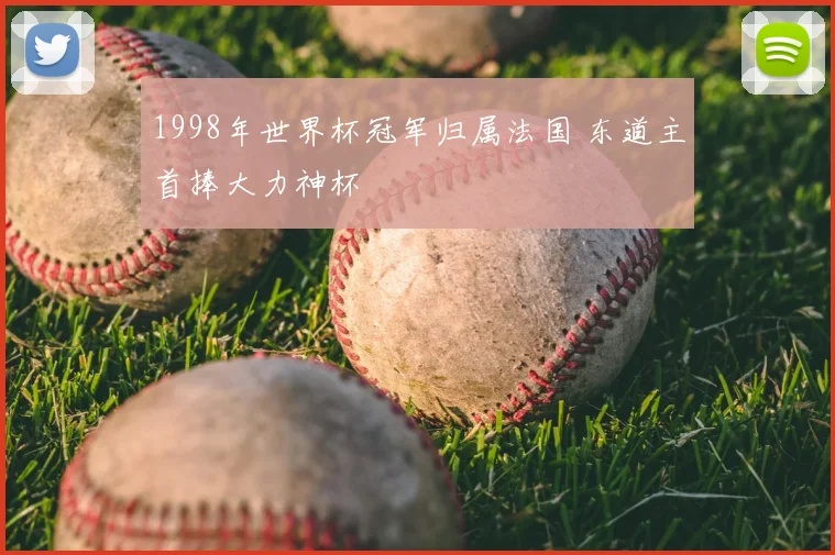 1998年世界杯冠军归属法国 东道主首捧大力神杯