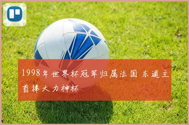 1998年世界杯冠军归属法国 东道主首捧大力神杯