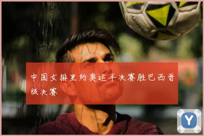 中国女排里约奥运半决赛胜巴西晋级决赛